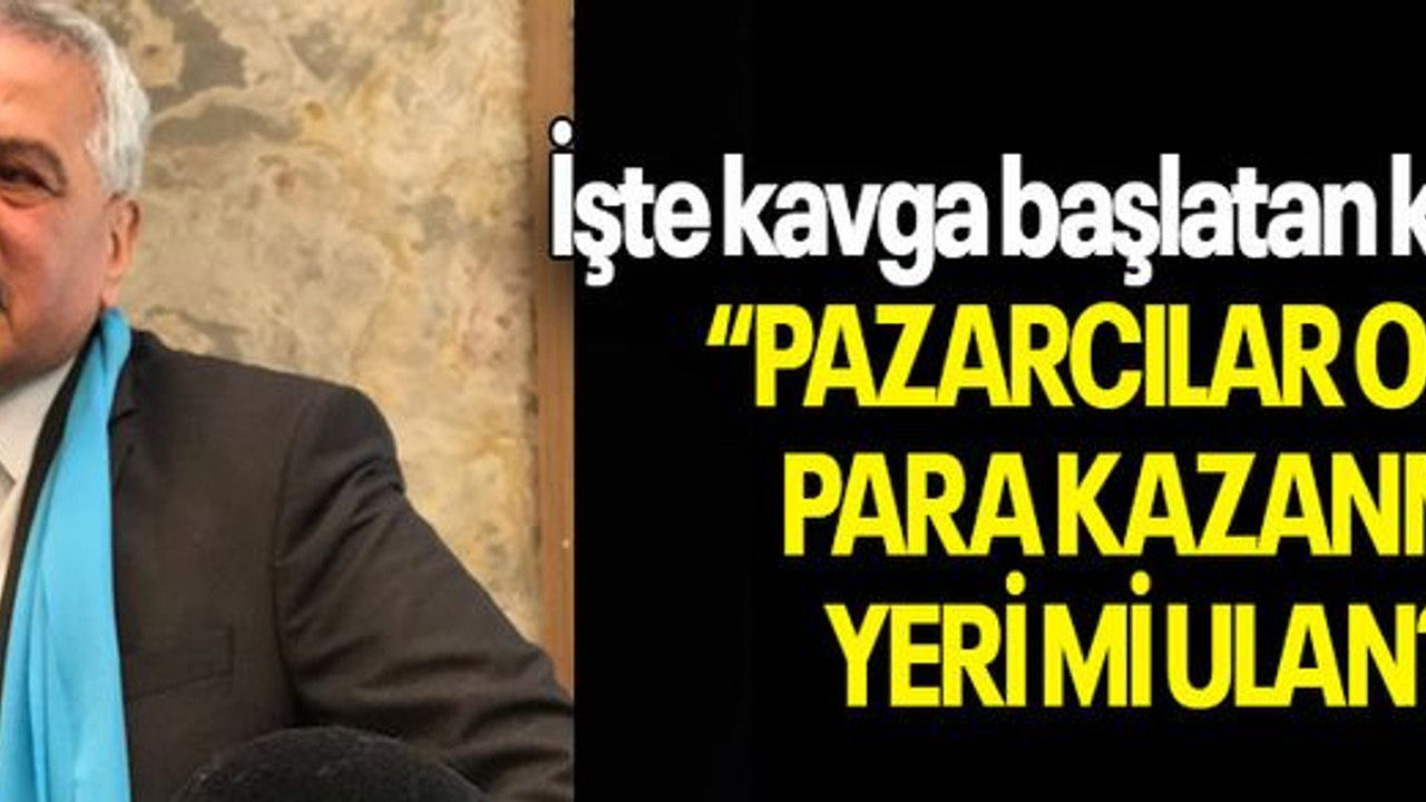 İşte kavga başlatan konuşma: “PAZARCILAR ODASI PARA KAZANMA YERİ Mİ ULAN?”